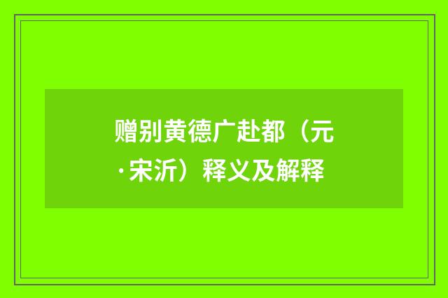 赠别黄德广赴都（元·宋沂）释义及解释