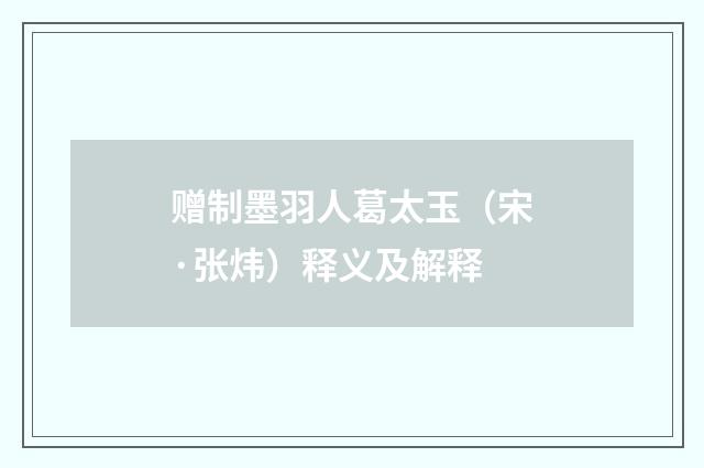 赠制墨羽人葛太玉（宋·张炜）释义及解释