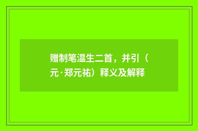 赠制笔温生二首，并引（元·郑元祐）释义及解释