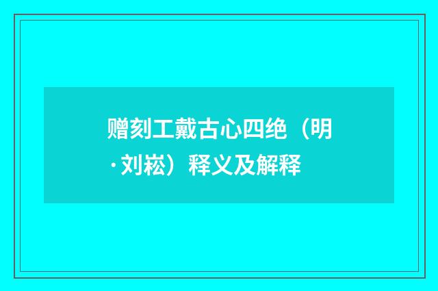 赠刻工戴古心四绝（明·刘崧）释义及解释