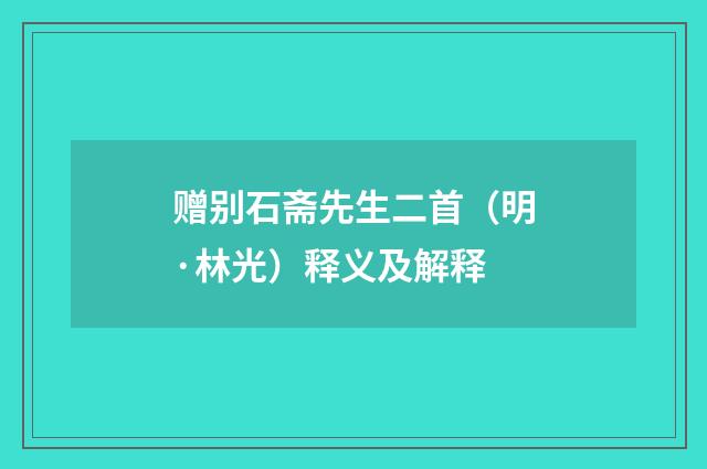 赠别石斋先生二首（明·林光）释义及解释