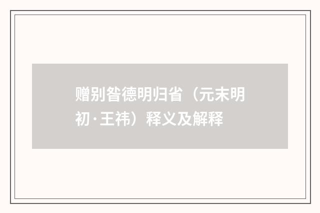 赠别昝德明归省（元末明初·王祎）释义及解释