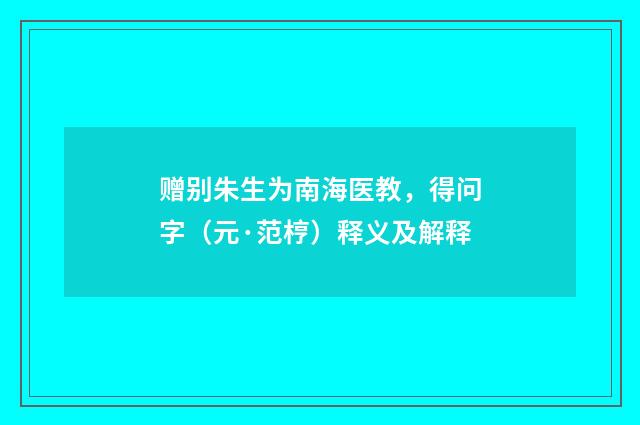 赠别朱生为南海医教，得问字（元·范梈）释义及解释