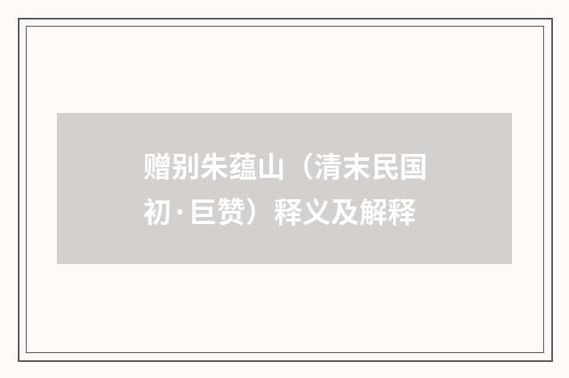 赠别朱蕴山（清末民国初·巨赞）释义及解释