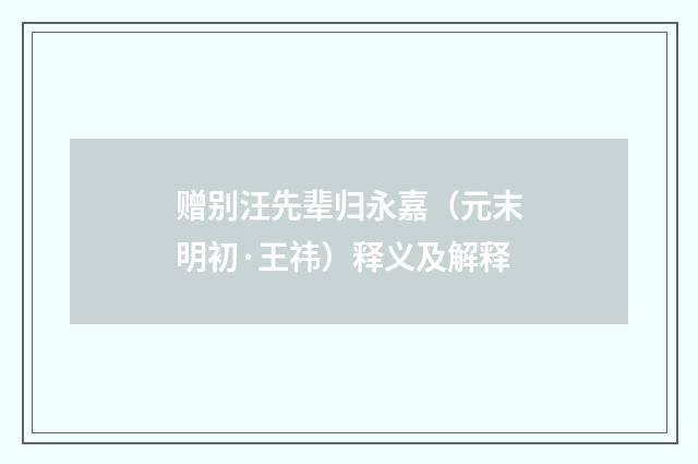 赠别汪先辈归永嘉（元末明初·王祎）释义及解释