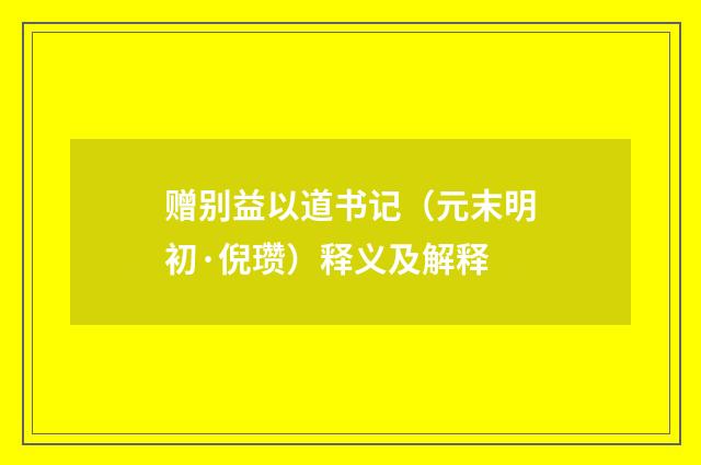 赠别益以道书记（元末明初·倪瓒）释义及解释