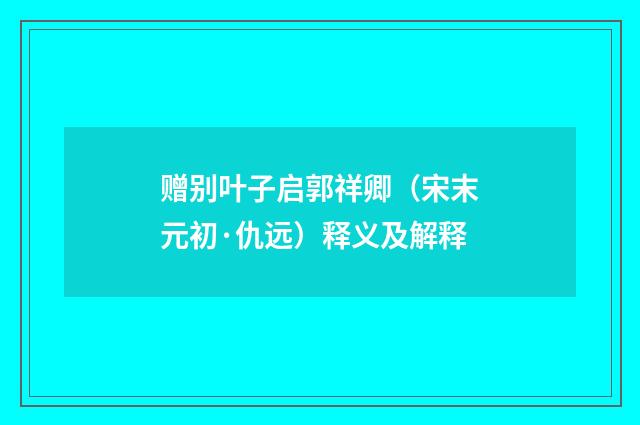 赠别叶子启郭祥卿（宋末元初·仇远）释义及解释