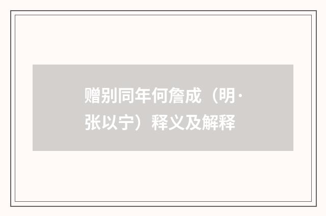 赠别同年何詹成（明·张以宁）释义及解释