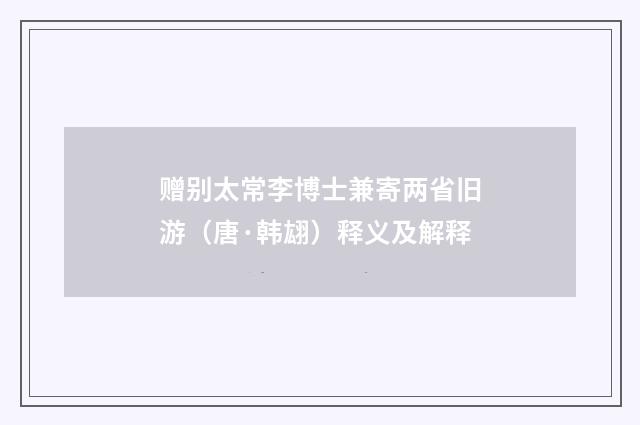 赠别太常李博士兼寄两省旧游（唐·韩翃）释义及解释