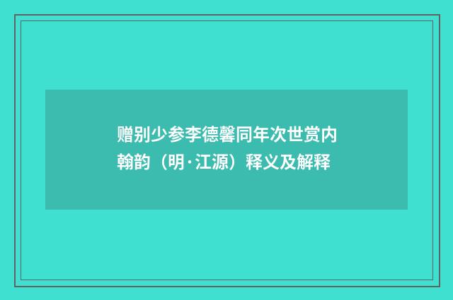 赠别少参李德馨同年次世赏内翰韵（明·江源）释义及解释