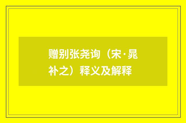 赠别张尧询（宋·晁补之）释义及解释