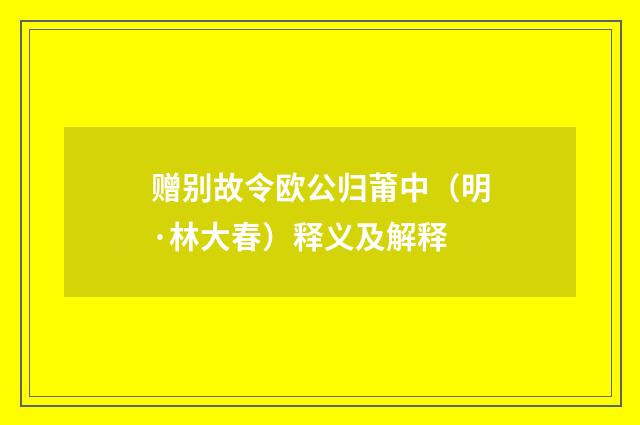 赠别故令欧公归莆中（明·林大春）释义及解释
