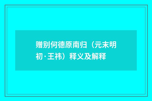 赠别何德原南归（元末明初·王祎）释义及解释