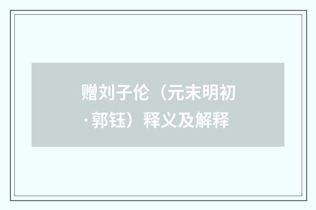 赠刘子伦（元末明初·郭钰）释义及解释