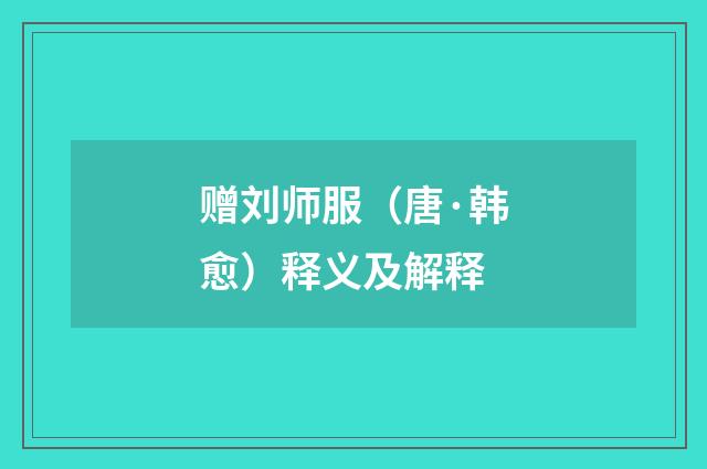 赠刘师服（唐·韩愈）释义及解释