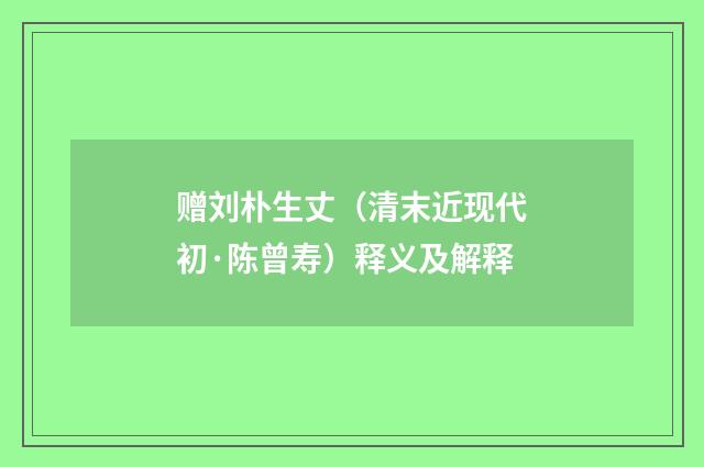 赠刘朴生丈（清末近现代初·陈曾寿）释义及解释