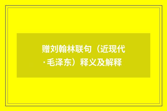 赠刘翰林联句（近现代·毛泽东）释义及解释