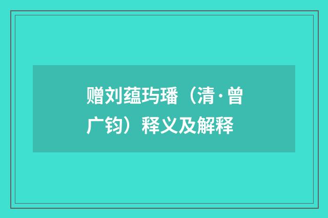 赠刘蕴玙璠（清·曾广钧）释义及解释