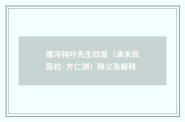 赠冯钝吟先生四首（清末民国初·方仁渊）释义及解释