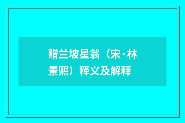 赠兰坡星翁（宋·林景熙）释义及解释