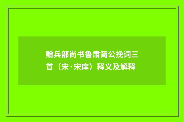 赠兵部尚书鲁肃简公挽词三首（宋·宋庠）释义及解释
