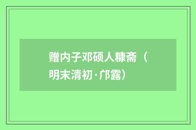 赠内子邓硕人糠斋（明末清初·邝露）