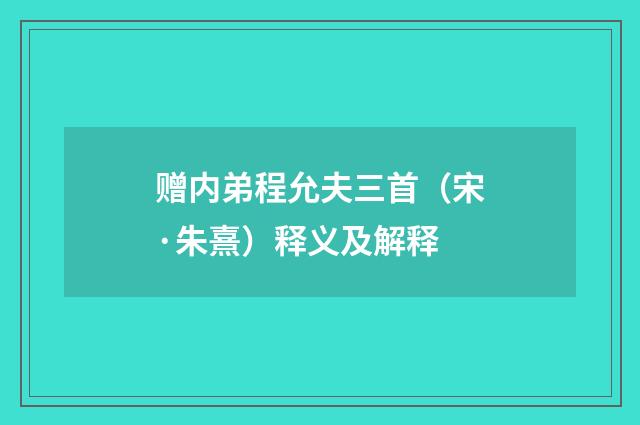 赠内弟程允夫三首（宋·朱熹）释义及解释