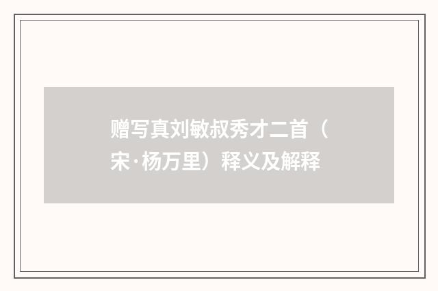 赠写真刘敏叔秀才二首（宋·杨万里）释义及解释