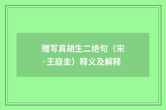 赠写真胡生二绝句（宋·王庭圭）释义及解释