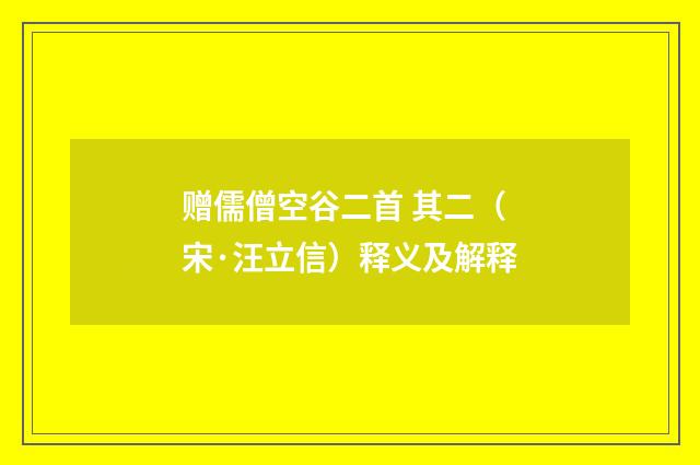 赠儒僧空谷二首 其二（宋·汪立信）释义及解释