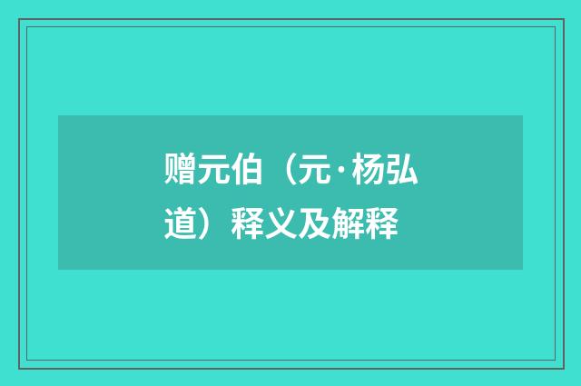 赠元伯（元·杨弘道）释义及解释