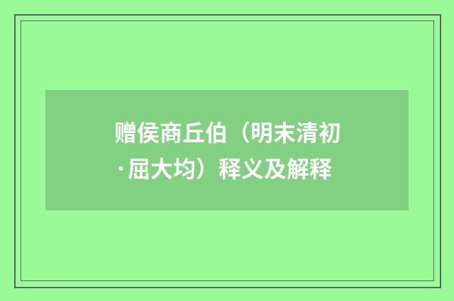 赠侯商丘伯（明末清初·屈大均）释义及解释