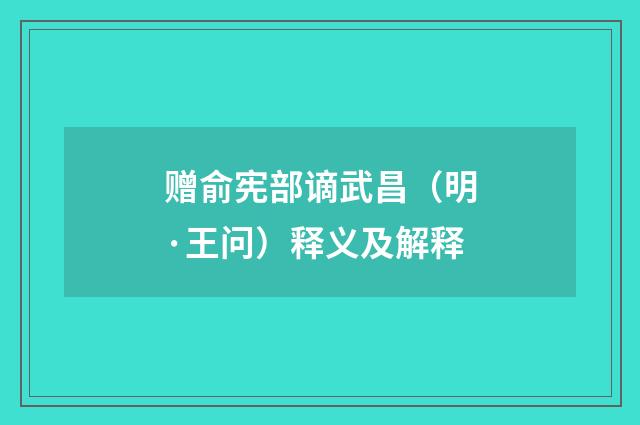 赠俞宪部谪武昌（明·王问）释义及解释