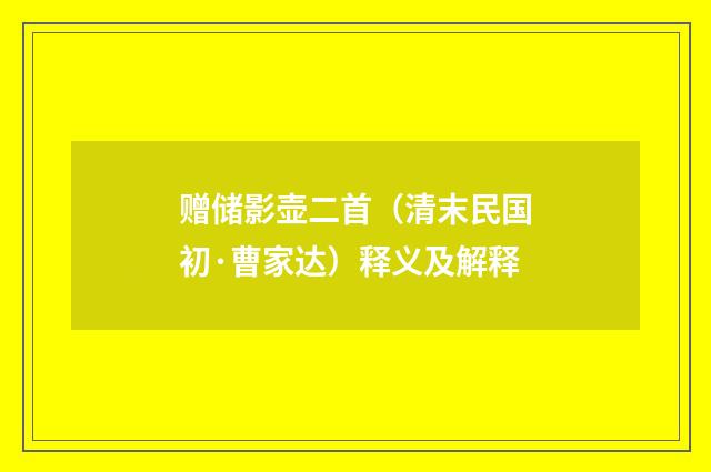 赠储影壶二首（清末民国初·曹家达）释义及解释