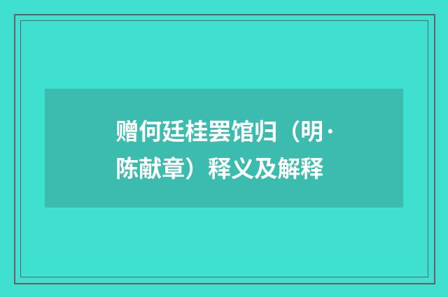赠何廷桂罢馆归（明·陈献章）释义及解释