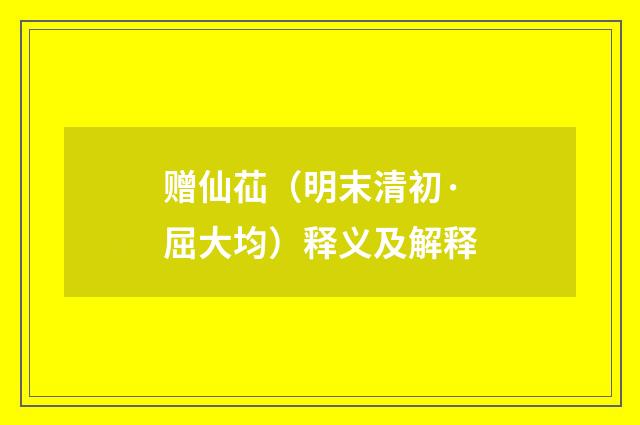 赠仙苮（明末清初·屈大均）释义及解释