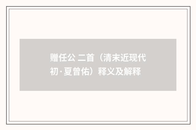 赠任公 二首（清末近现代初·夏曾佑）释义及解释