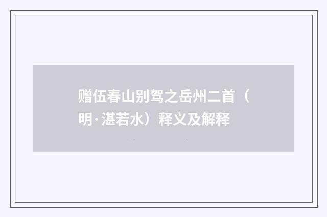 赠伍春山别驾之岳州二首（明·湛若水）释义及解释