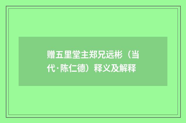 赠五里堂主郑兄远彬（当代·陈仁德）释义及解释
