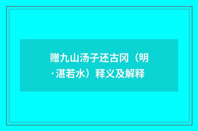 赠九山汤子还古冈（明·湛若水）释义及解释