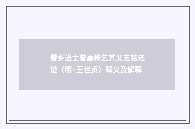 赠乡进士曾嘉帙乞其父志铭还楚（明·王世贞）释义及解释