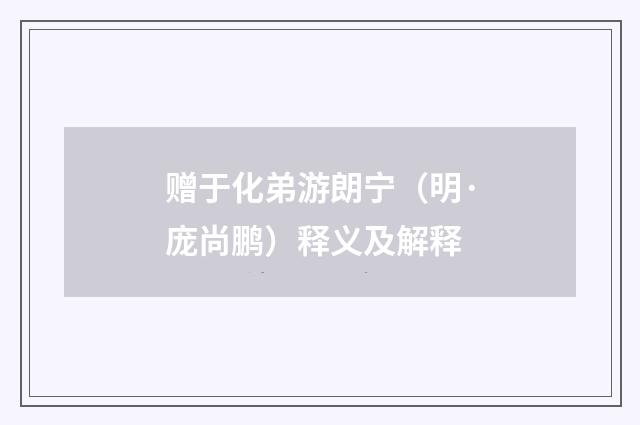 赠于化弟游朗宁（明·庞尚鹏）释义及解释