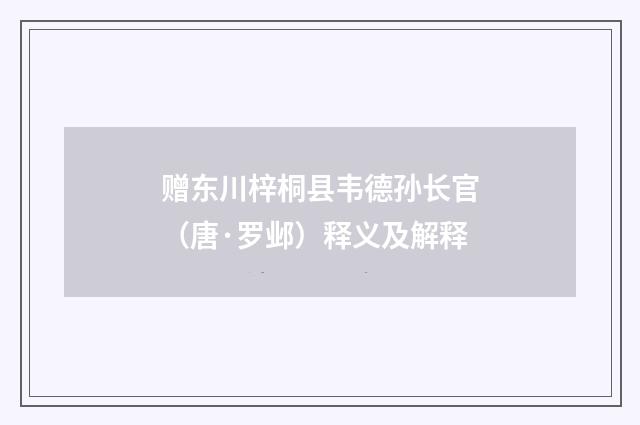 赠东川梓桐县韦德孙长官（唐·罗邺）释义及解释
