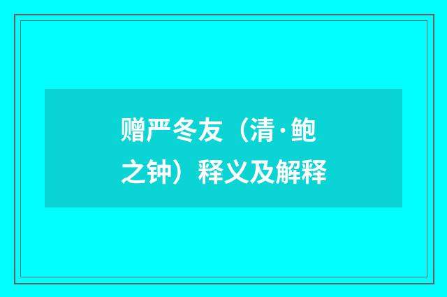 赠严冬友（清·鲍之钟）释义及解释