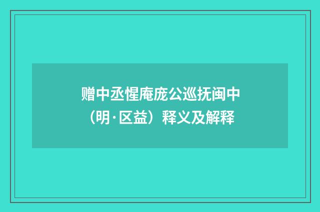 赠中丞惺庵庞公巡抚闽中（明·区益）释义及解释