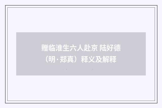 赠临淮生六人赴京 陆好德（明·郑真）释义及解释