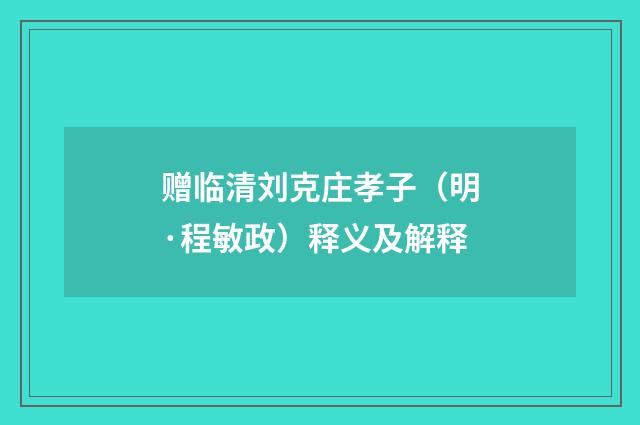 赠临清刘克庄孝子（明·程敏政）释义及解释