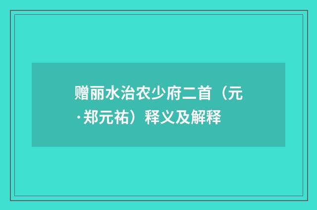 赠丽水治农少府二首（元·郑元祐）释义及解释