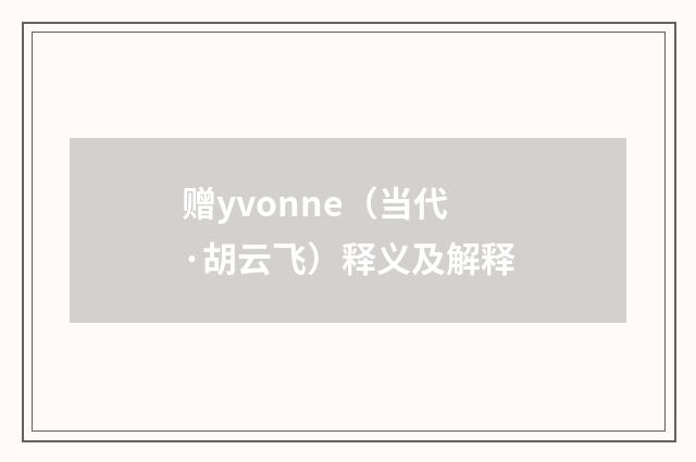 赠yvonne（当代·胡云飞）释义及解释