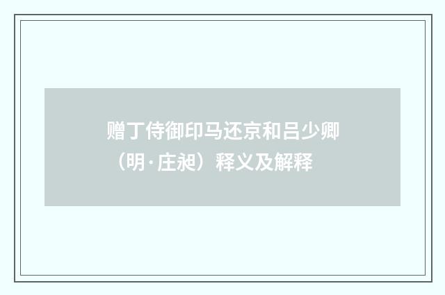 赠丁侍御印马还京和吕少卿（明·庄昶）释义及解释